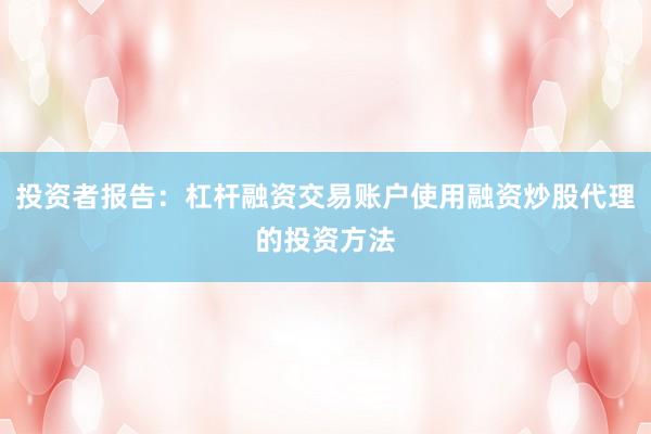 投资者报告:杠杆融资交易账户使用融资炒股代理的投资方法
