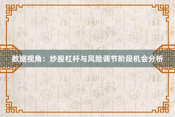 数据视角：炒股杠杆与风险调节阶段机会分析