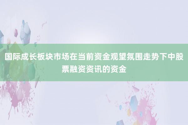 国际成长板块市场在当前资金观望氛围走势下中股票融资资讯的资金