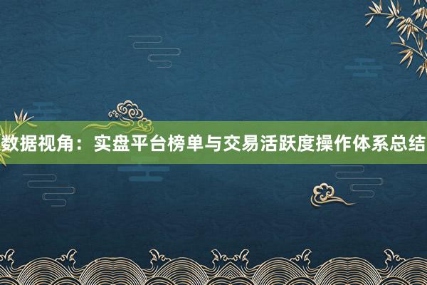 数据视角:实盘平台榜单与交易活跃度操作体系总结