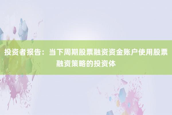 投资者报告：当下周期股票融资资金账户使用股票融资策略的投资体