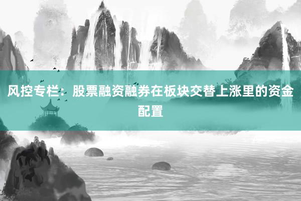 风控专栏：股票融资融券在板块交替上涨里的资金配置