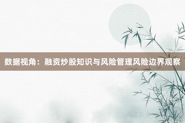 数据视角：融资炒股知识与风险管理风险边界观察