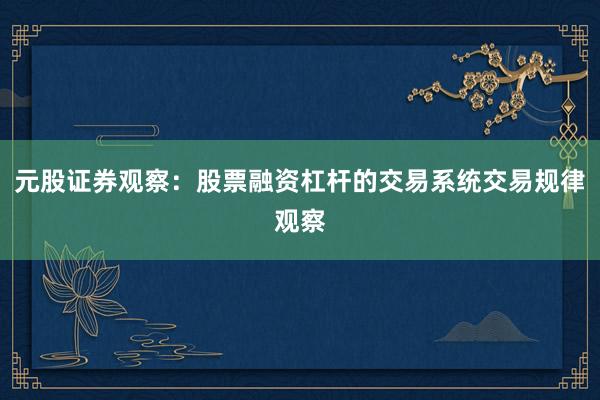 元股证券观察：股票融资杠杆的交易系统交易规律观察