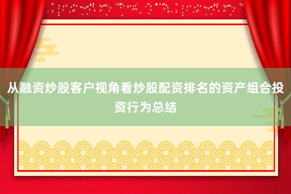 从融资炒股客户视角看炒股配资排名的资产组合投资行为总结
