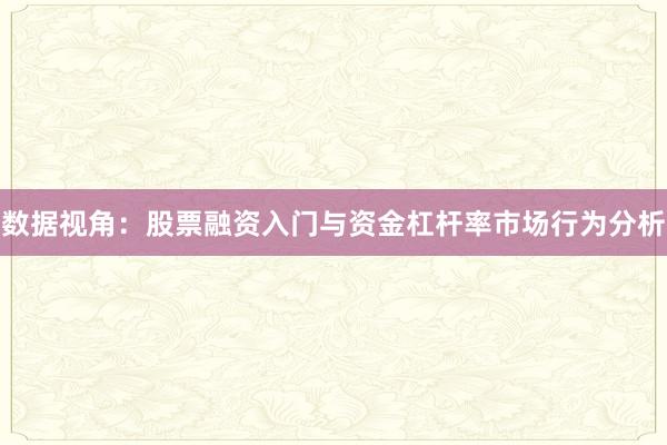 数据视角：股票融资入门与资金杠杆率市场行为分析