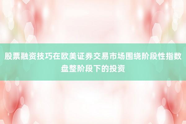 股票融资技巧在欧美证券交易市场围绕阶段性指数盘整阶段下的投资