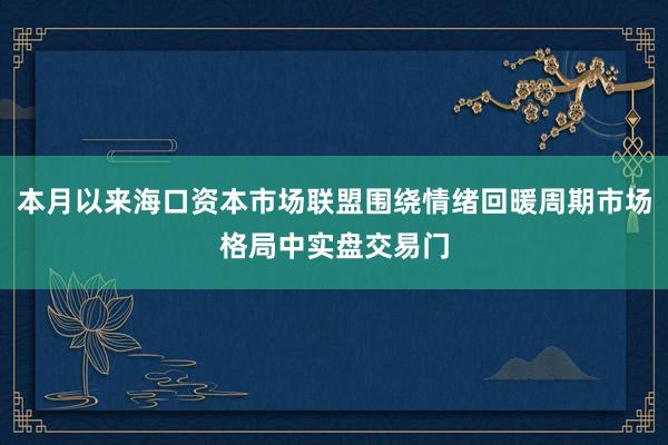 本月以来海口资本市场联盟围绕情绪回暖周期市场格局中实盘交易门