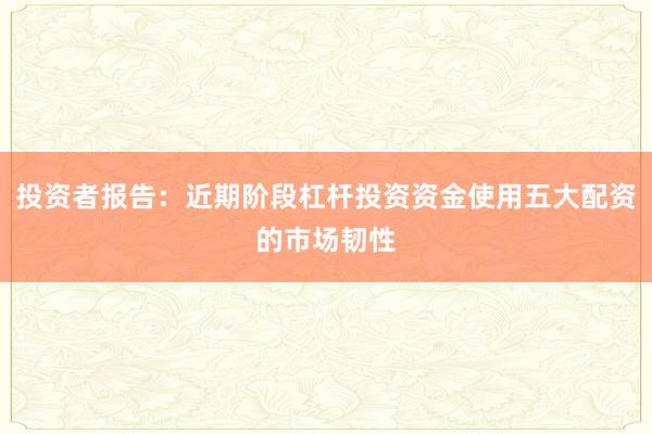 投资者报告：近期阶段杠杆投资资金使用五大配资的市场韧性