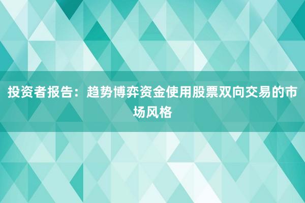 投资者报告：趋势博弈资金使用股票双向交易的市场风格