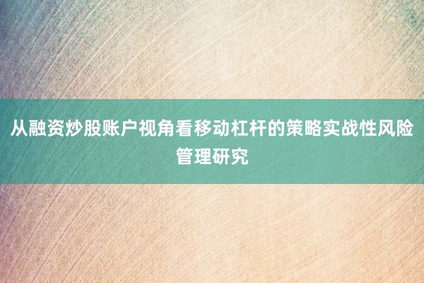 从融资炒股账户视角看移动杠杆的策略实战性风险管理研究