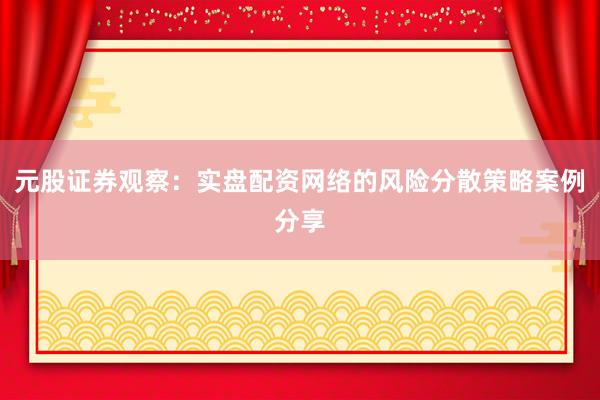 元股证券观察：实盘配资网络的风险分散策略案例分享
