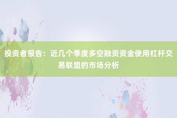 投资者报告：近几个季度多空融资资金使用杠杆交易联盟的市场分析
