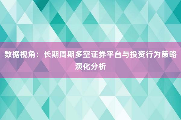 数据视角：长期周期多空证券平台与投资行为策略演化分析