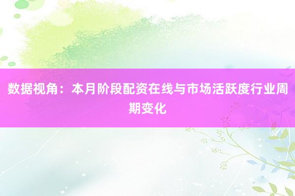 数据视角：本月阶段配资在线与市场活跃度行业周期变化