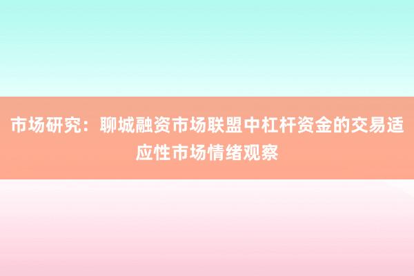 市场研究：聊城融资市场联盟中杠杆资金的交易适应性市场情绪观察