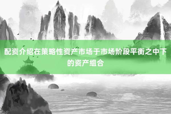配资介绍在策略性资产市场于市场阶段平衡之中下的资产组合