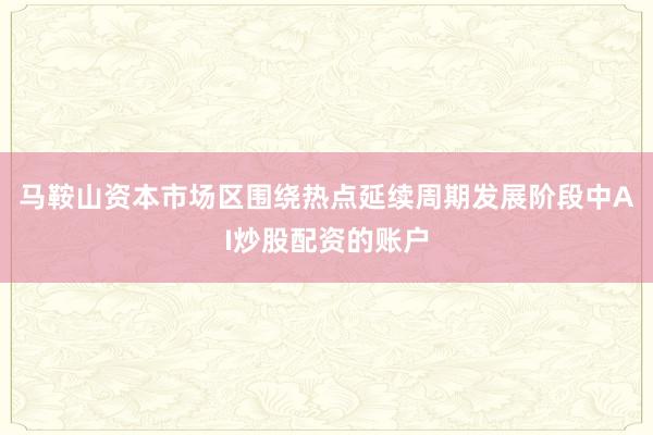 马鞍山资本市场区围绕热点延续周期发展阶段中AI炒股配资的账户