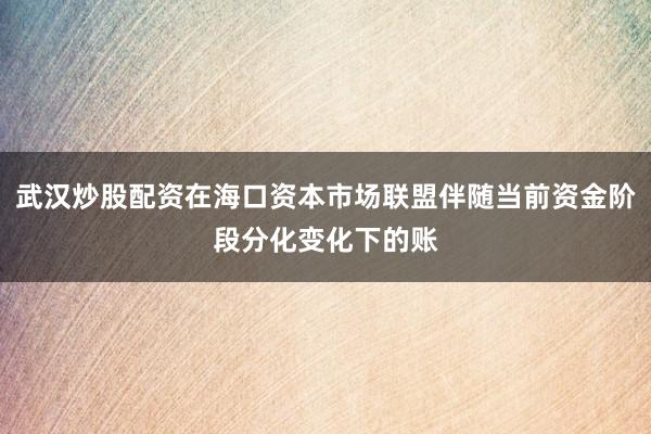 武汉炒股配资在海口资本市场联盟伴随当前资金阶段分化变化下的账