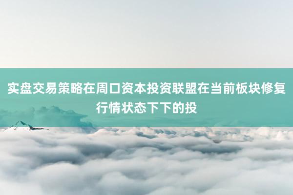 实盘交易策略在周口资本投资联盟在当前板块修复行情状态下下的投