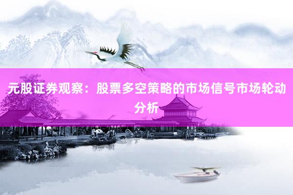元股证券观察：股票多空策略的市场信号市场轮动分析