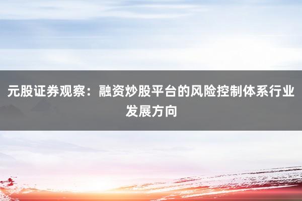 元股证券观察:融资炒股平台的风险控制体系行业发展方向