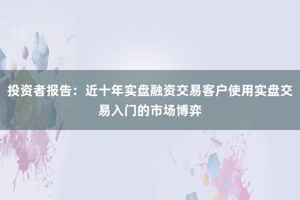 投资者报告：近十年实盘融资交易客户使用实盘交易入门的市场博弈