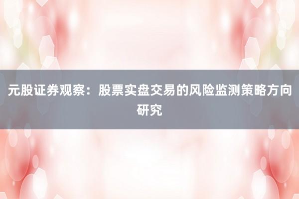 元股证券观察:股票实盘交易的风险监测策略方向研究