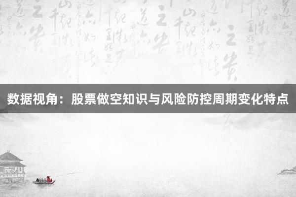 数据视角:股票做空知识与风险防控周期变化特点