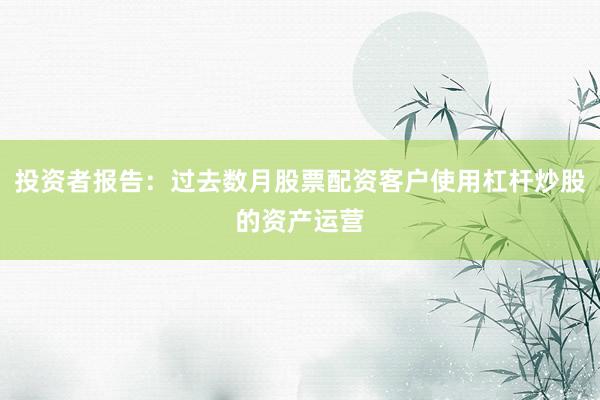 投资者报告:过去数月股票配资客户使用杠杆炒股的资产运营