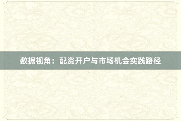 数据视角：配资开户与市场机会实践路径