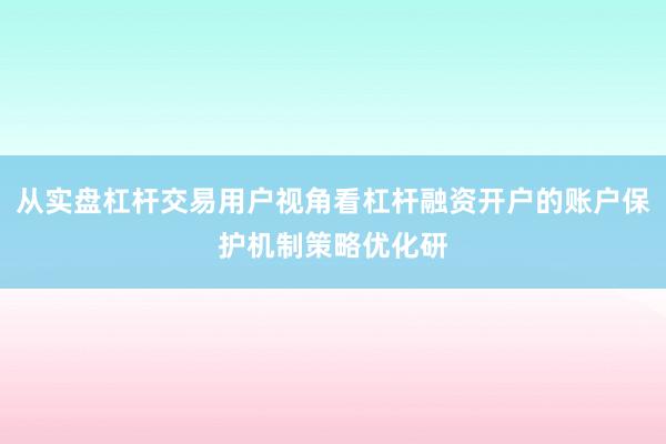 从实盘杠杆交易用户视角看杠杆融资开户的账户保护机制策略优化研