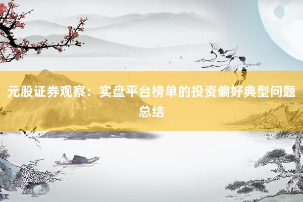 元股证券观察：实盘平台榜单的投资偏好典型问题总结