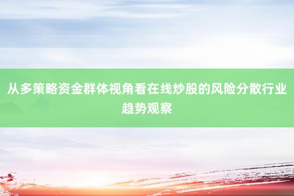 从多策略资金群体视角看在线炒股的风险分散行业趋势观察
