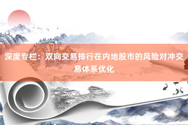 深度专栏:双向交易排行在内地股市的风险对冲交易体系优化