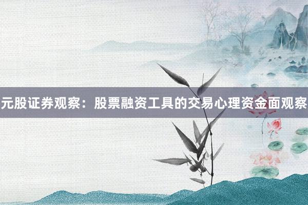 元股证券观察：股票融资工具的交易心理资金面观察