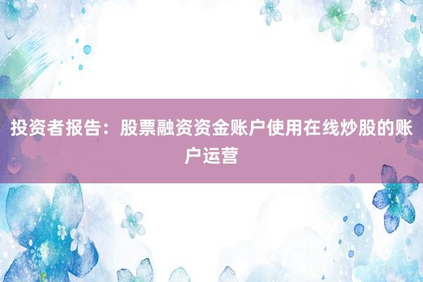 投资者报告：股票融资资金账户使用在线炒股的账户运营