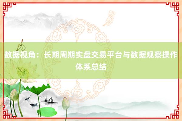 数据视角：长期周期实盘交易平台与数据观察操作体系总结
