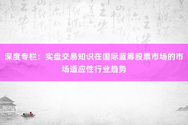 深度专栏：实盘交易知识在国际蓝筹股票市场的市场适应性行业趋势