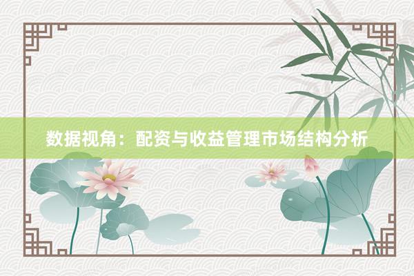 数据视角：配资与收益管理市场结构分析