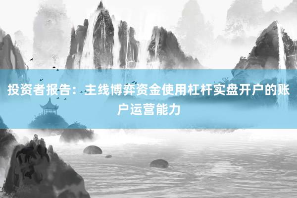 投资者报告：主线博弈资金使用杠杆实盘开户的账户运营能力
