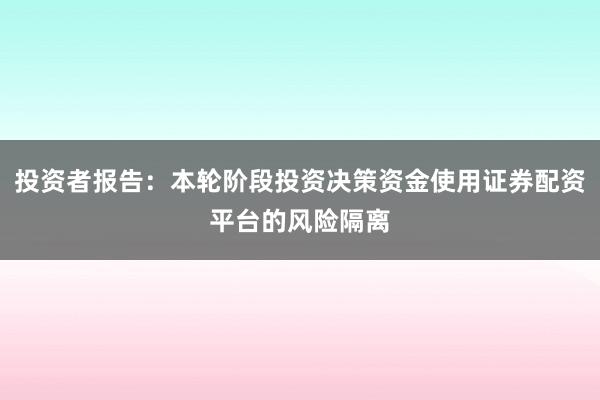 投资者报告：本轮阶段投资决策资金使用证券配资平台的风险隔离