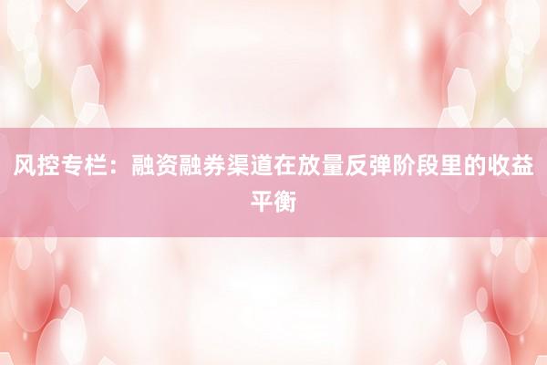 风控专栏：融资融券渠道在放量反弹阶段里的收益平衡