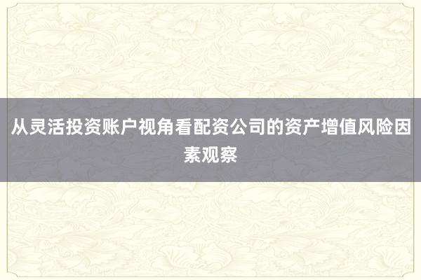 从灵活投资账户视角看配资公司的资产增值风险因素观察