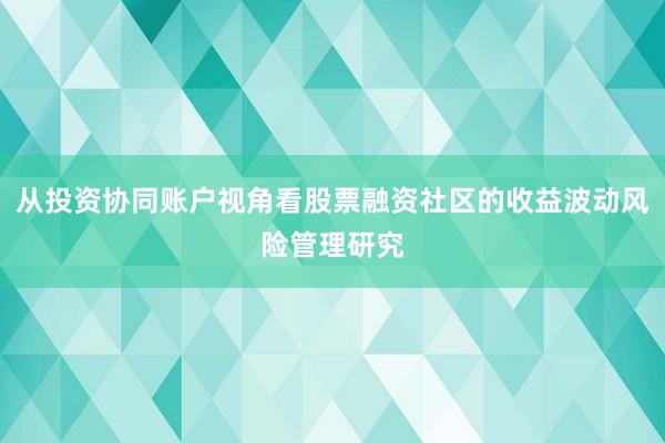 从投资协同账户视角看股票融资社区的收益波动风险管理研究