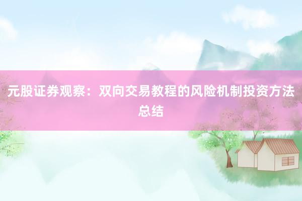 元股证券观察：双向交易教程的风险机制投资方法总结