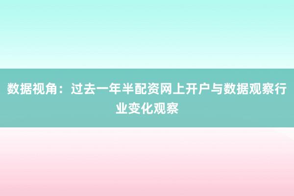 数据视角：过去一年半配资网上开户与数据观察行业变化观察