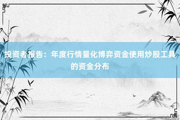 投资者报告：年度行情量化博弈资金使用炒股工具的资金分布