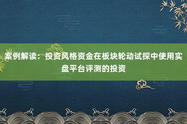 案例解读：投资风格资金在板块轮动试探中使用实盘平台评测的投资