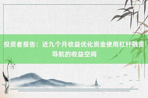投资者报告：近九个月收益优化资金使用杠杆融资导航的收益空间